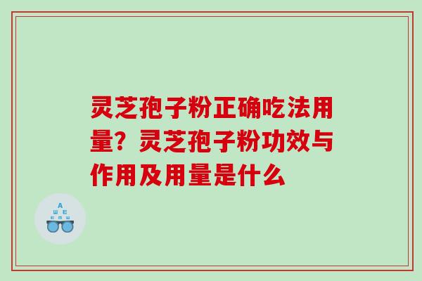 灵芝孢子粉正确吃法用量?灵芝孢子粉功效与作用及用量是什么 灵芝孢子粉正确吃法用量?灵芝孢子粉功效与作用及用量是什么