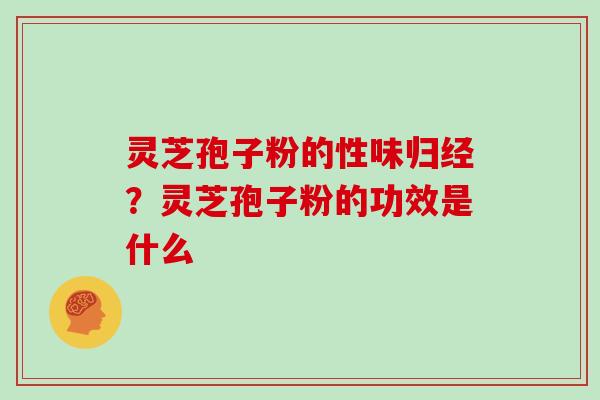 灵芝孢子粉的性味归经?灵芝孢子粉的功效是什么 灵芝孢子粉的性味归经?灵芝孢子粉的功效是什么