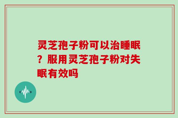 灵芝孢子粉可以?服用灵芝孢子粉对有效吗 灵芝孢子粉可以?服用灵芝孢子粉对有效吗