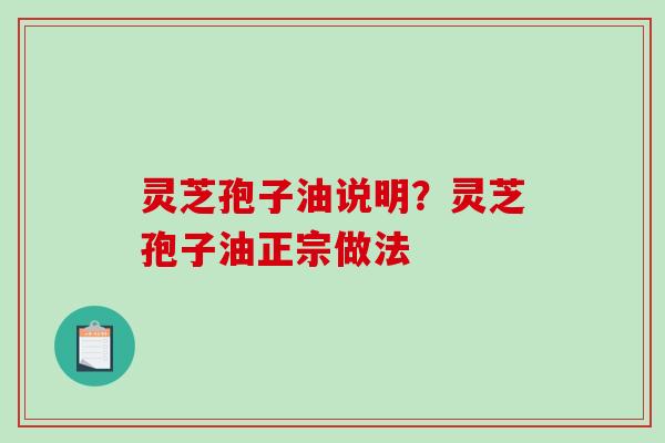 灵芝孢子油说明?灵芝孢子油正宗做法 灵芝孢子油说明?灵芝孢子油正宗做法