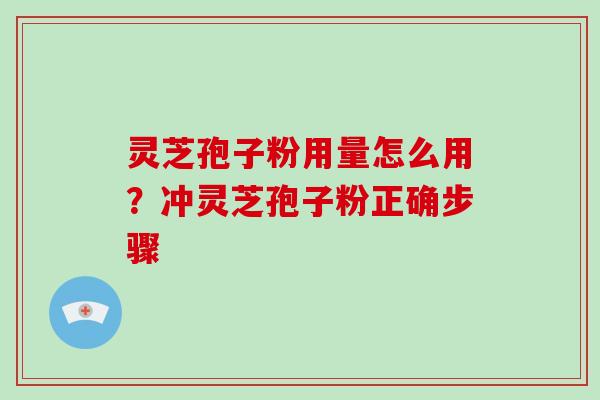 灵芝孢子粉用量怎么用？冲灵芝孢子粉正确步骤