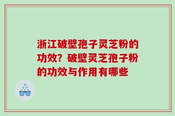 浙江破壁孢子灵芝粉的功效？破壁灵芝孢子粉的功效与作用有哪些