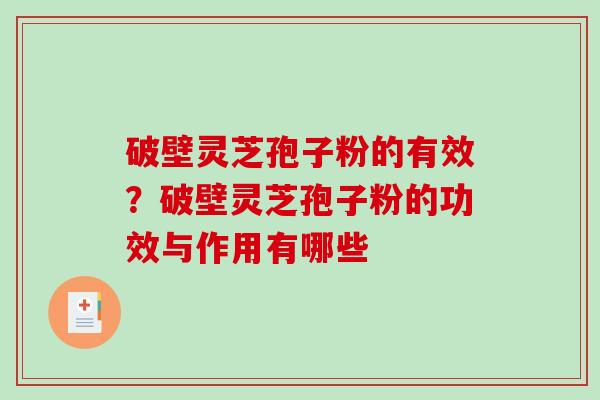破壁灵芝孢子粉的有效?破壁灵芝孢子粉的功效与作用有哪些 破壁灵芝孢子粉的有效?破壁灵芝孢子粉的功效与作用有哪些