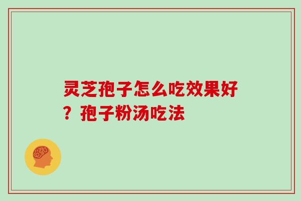 灵芝孢子怎么吃效果好?孢子粉汤吃法 灵芝孢子怎么吃效果好?孢子粉汤吃法