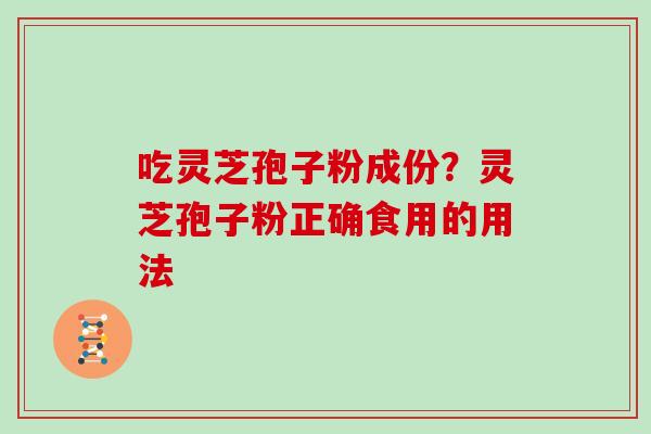 吃灵芝孢子粉成份？灵芝孢子粉正确食用的用法