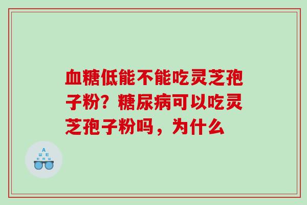 低能不能吃灵芝孢子粉?可以吃灵芝孢子粉吗,为什么 低能不能吃灵芝孢子粉?可以吃灵芝孢子粉吗,为什么