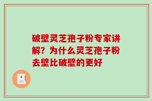 破壁灵芝孢子粉专家讲解?为什么灵芝孢子粉去壁比破壁的更好 破壁灵芝孢子粉专家讲解?为什么灵芝孢子粉去壁比破壁的更好