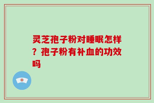 灵芝孢子粉对怎样?孢子粉有补的功效吗 灵芝孢子粉对怎样?孢子粉有补的功效吗