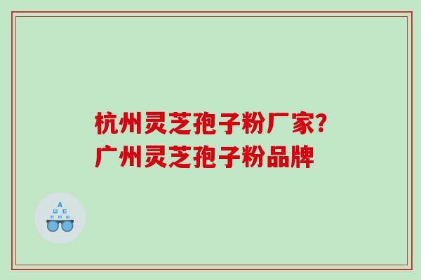 杭州灵芝孢子粉厂家?广州灵芝孢子粉品牌 杭州灵芝孢子粉厂家?广州灵芝孢子粉品牌