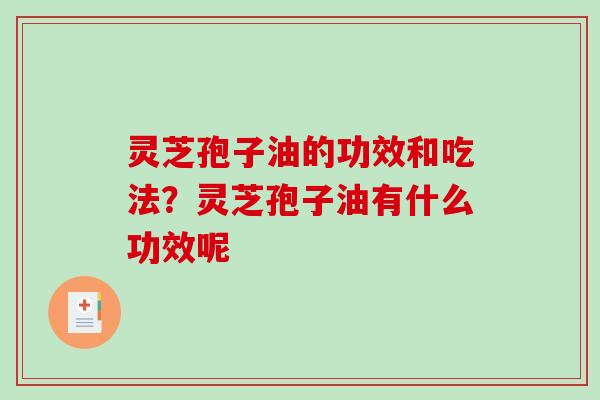 灵芝孢子油的功效和吃法?灵芝孢子油有什么功效呢 灵芝孢子油的功效和吃法?灵芝孢子油有什么功效呢