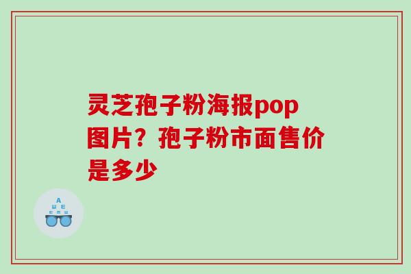 灵芝孢子粉海报pop图片？孢子粉市面售价是多少