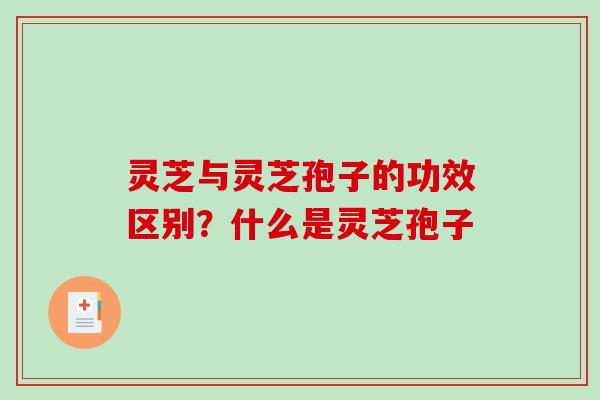 灵芝与灵芝孢子的功效区别?什么是灵芝孢子 灵芝与灵芝孢子的功效区别?什么是灵芝孢子