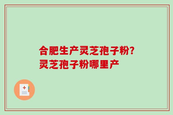 合肥生产灵芝孢子粉？灵芝孢子粉哪里产