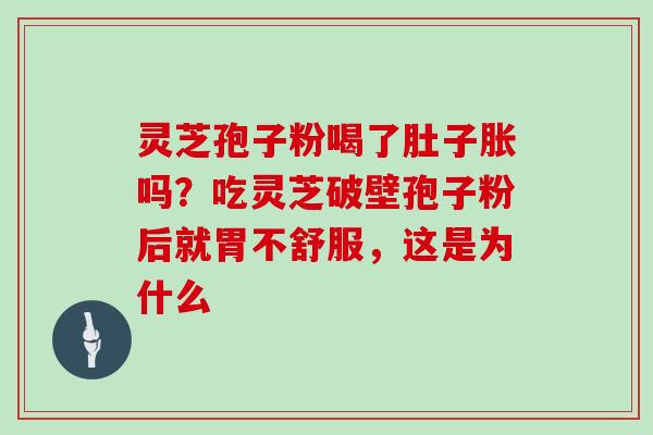 灵芝孢子粉喝了肚子胀吗?吃灵芝破壁孢子粉后就胃不舒服,这是为什么 灵芝孢子粉喝了肚子胀吗?吃灵芝破壁孢子粉后就胃不舒服,这是为什么