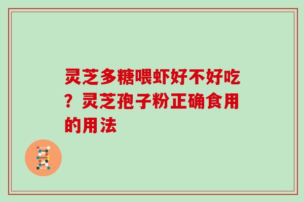 灵芝多糖喂虾好不好吃?灵芝孢子粉正确食用的用法 灵芝多糖喂虾好不好吃?灵芝孢子粉正确食用的用法