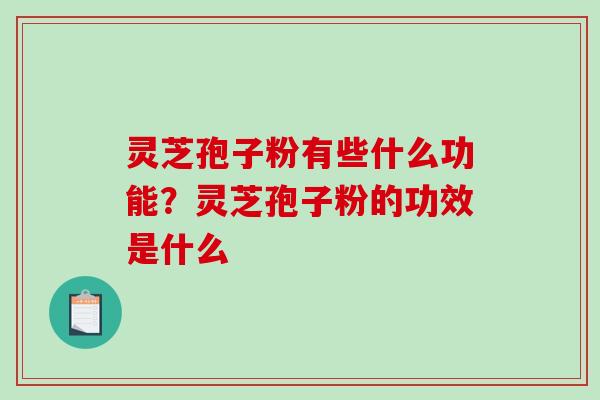 灵芝孢子粉有些什么功能?灵芝孢子粉的功效是什么 灵芝孢子粉有些什么功能?灵芝孢子粉的功效是什么