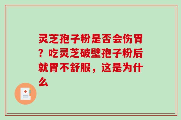 灵芝孢子粉是否会伤胃?吃灵芝破壁孢子粉后就胃不舒服,这是为什么 灵芝孢子粉是否会伤胃?吃灵芝破壁孢子粉后就胃不舒服,这是为什么