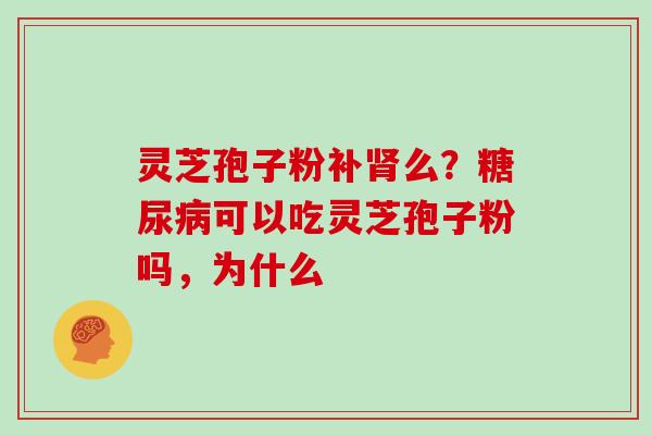 灵芝孢子粉补么?可以吃灵芝孢子粉吗,为什么 灵芝孢子粉补么?可以吃灵芝孢子粉吗,为什么