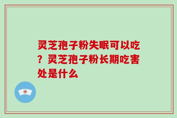 灵芝孢子粉可以吃?灵芝孢子粉长期吃害处是什么 灵芝孢子粉可以吃?灵芝孢子粉长期吃害处是什么