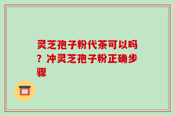 灵芝孢子粉代茶可以吗?冲灵芝孢子粉正确步骤 灵芝孢子粉代茶可以吗?冲灵芝孢子粉正确步骤