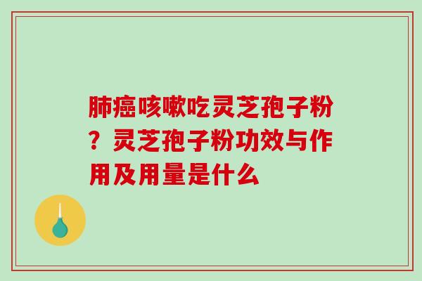 吃灵芝孢子粉？灵芝孢子粉功效与作用及用量是什么