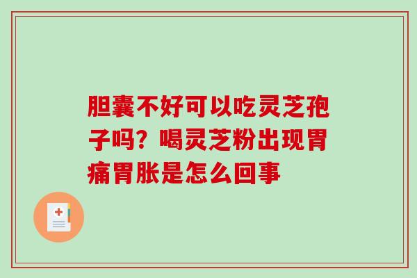 胆囊不好可以吃灵芝孢子吗？喝灵芝粉出现胃痛胃胀是怎么回事