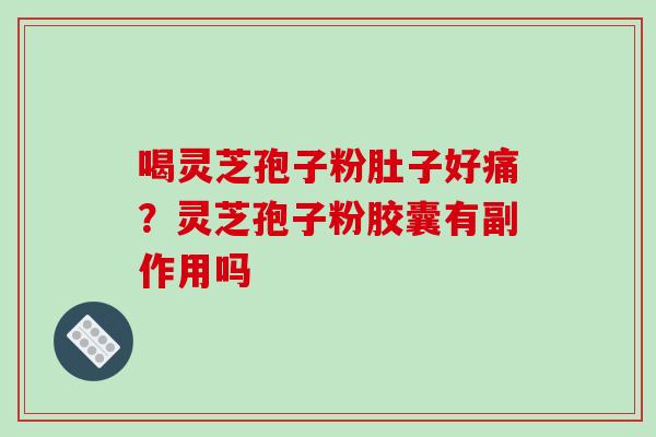 喝灵芝孢子粉肚子好痛?灵芝孢子粉胶囊有副作用吗 喝灵芝孢子粉肚子好痛?灵芝孢子粉胶囊有副作用吗
