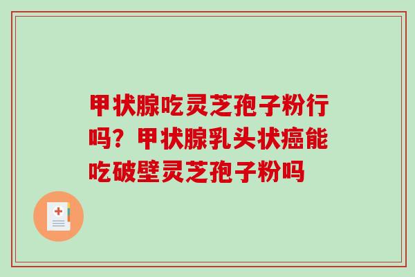 吃灵芝孢子粉行吗？乳头状能吃破壁灵芝孢子粉吗