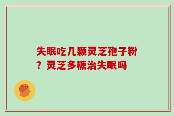 吃几颗灵芝孢子粉?灵芝多糖吗 吃几颗灵芝孢子粉?灵芝多糖吗