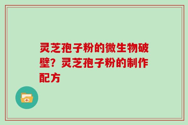 灵芝孢子粉的微生物破壁?灵芝孢子粉的制作配方 灵芝孢子粉的微生物破壁?灵芝孢子粉的制作配方