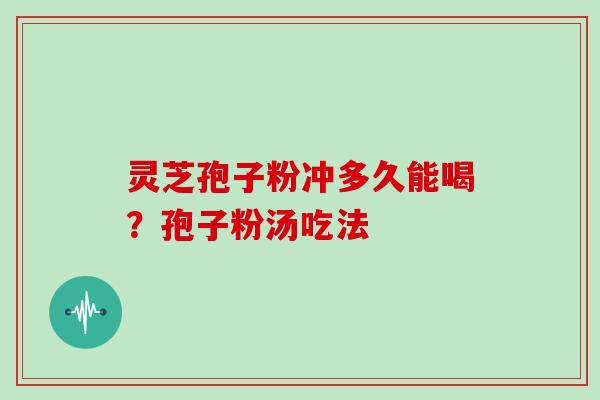灵芝孢子粉冲多久能喝？孢子粉汤吃法