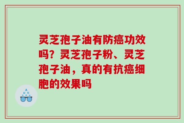 灵芝孢子油有防功效吗?灵芝孢子粉、灵芝孢子油,真的有抗细胞的效果吗 灵芝孢子油有防功效吗?灵芝孢子粉、灵芝孢子油,真的有抗细胞的效果吗