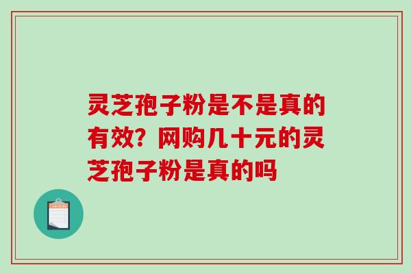 灵芝孢子粉是不是真的有效？网购几十元的灵芝孢子粉是真的吗