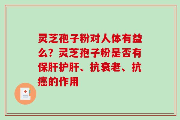 灵芝孢子粉对人体有益么?灵芝孢子粉是否有、抗、抗的作用 灵芝孢子粉对人体有益么?灵芝孢子粉是否有、抗、抗的作用