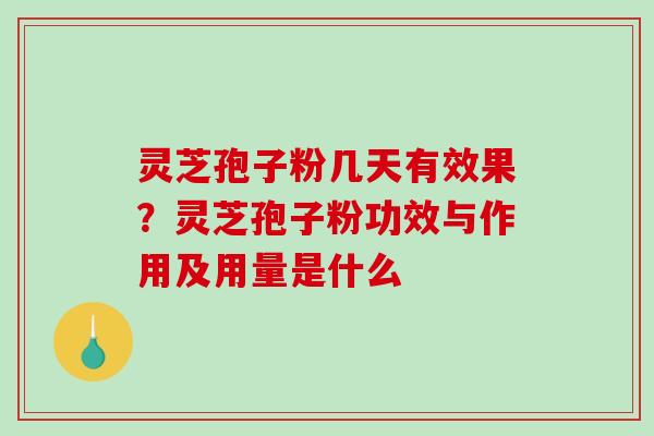 灵芝孢子粉几天有效果?灵芝孢子粉功效与作用及用量是什么 灵芝孢子粉几天有效果?灵芝孢子粉功效与作用及用量是什么