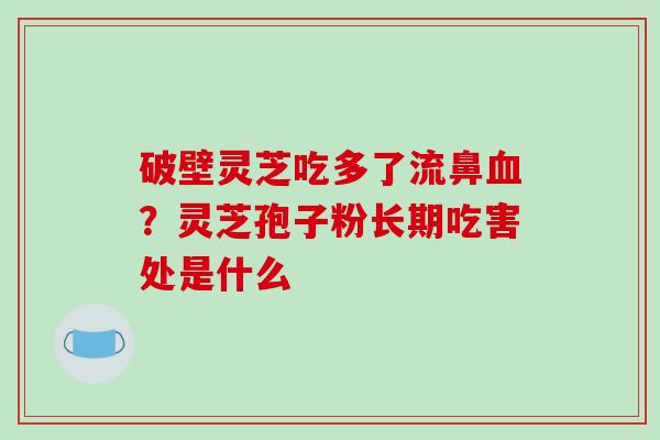 破壁灵芝吃多了流鼻?灵芝孢子粉长期吃害处是什么 破壁灵芝吃多了流鼻?灵芝孢子粉长期吃害处是什么