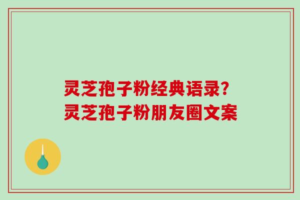 灵芝孢子粉经典语录?灵芝孢子粉朋友圈文案 灵芝孢子粉经典语录?灵芝孢子粉朋友圈文案