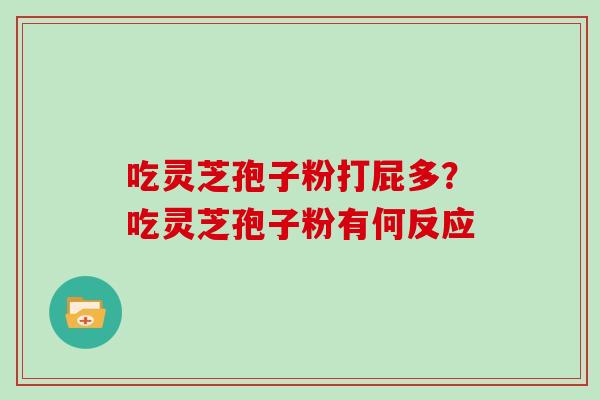吃灵芝孢子粉打屁多?吃灵芝孢子粉有何反应 吃灵芝孢子粉打屁多?吃灵芝孢子粉有何反应