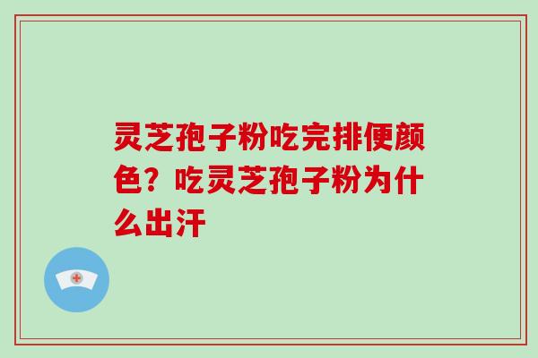 灵芝孢子粉吃完排便颜色?吃灵芝孢子粉为什么出汗 灵芝孢子粉吃完排便颜色?吃灵芝孢子粉为什么出汗