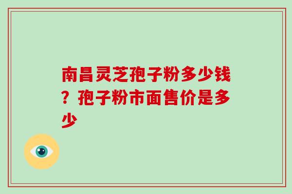南昌灵芝孢子粉多少钱?孢子粉市面售价是多少 南昌灵芝孢子粉多少钱?孢子粉市面售价是多少