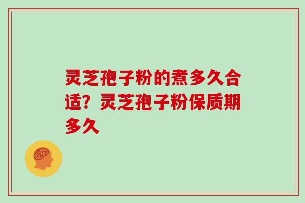 灵芝孢子粉的煮多久合适?灵芝孢子粉保质期多久 灵芝孢子粉的煮多久合适?灵芝孢子粉保质期多久