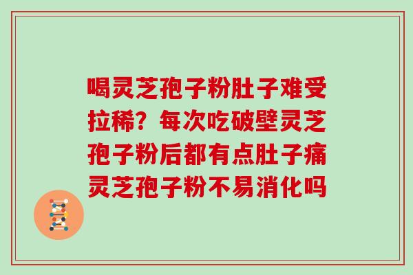 喝灵芝孢子粉肚子难受拉稀?每次吃破壁灵芝孢子粉后都有点肚子痛灵芝孢子粉不易消化吗 喝灵芝孢子粉肚子难受拉稀?每次吃破壁灵芝孢子粉后都有点肚子痛灵芝孢子粉不易消化吗