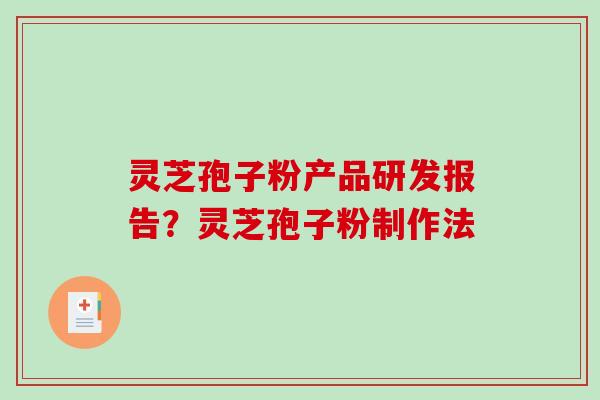 灵芝孢子粉产品研发报告?灵芝孢子粉制作法 灵芝孢子粉产品研发报告?灵芝孢子粉制作法