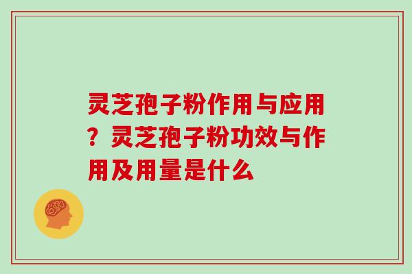 灵芝孢子粉作用与应用?灵芝孢子粉功效与作用及用量是什么 灵芝孢子粉作用与应用?灵芝孢子粉功效与作用及用量是什么
