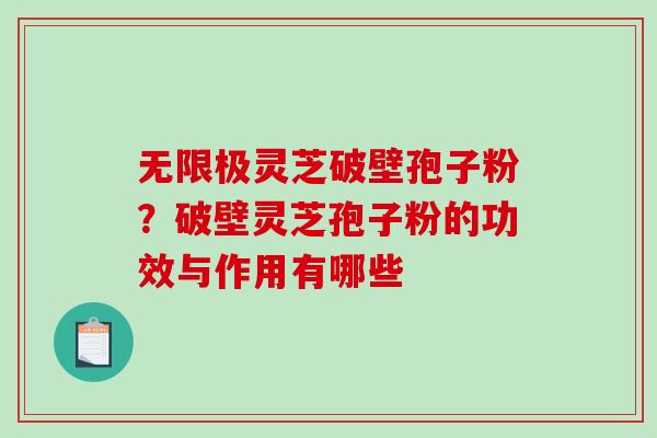 无限极灵芝破壁孢子粉?破壁灵芝孢子粉的功效与作用有哪些 无限极灵芝破壁孢子粉?破壁灵芝孢子粉的功效与作用有哪些