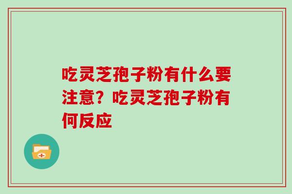 吃灵芝孢子粉有什么要注意？吃灵芝孢子粉有何反应