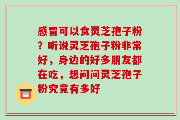 可以食灵芝孢子粉?听说灵芝孢子粉非常好,身边的好多朋友都在吃,想问问灵芝孢子粉究竟有多好 可以食灵芝孢子粉?听说灵芝孢子粉非常好,身边的好多朋友都在吃,想问问灵芝孢子粉究竟有多好