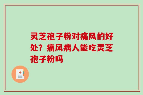 灵芝孢子粉对痛风的好处?痛风人能吃灵芝孢子粉吗 灵芝孢子粉对痛风的好处?痛风人能吃灵芝孢子粉吗