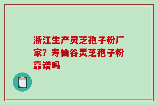 浙江生产灵芝孢子粉厂家？寿仙谷灵芝孢子粉靠谱吗
