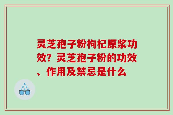 灵芝孢子粉枸杞原浆功效?灵芝孢子粉的功效、作用及禁忌是什么 灵芝孢子粉枸杞原浆功效?灵芝孢子粉的功效、作用及禁忌是什么